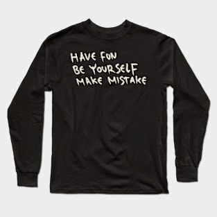 Have Fun, Be Yourself, Make Mistake Long Sleeve T-Shirt